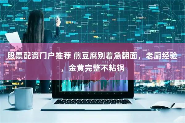 股票配资门户推荐 煎豆腐别着急翻面，老厨经验，金黄完整不粘锅