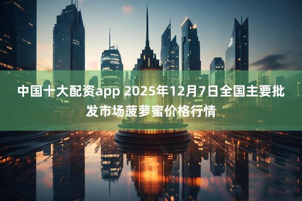 中国十大配资app 2025年12月7日全国主要批发市场菠萝蜜价格行情
