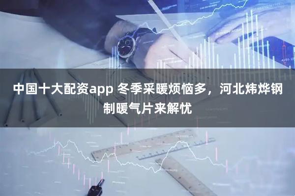中国十大配资app 冬季采暖烦恼多，河北炜烨钢制暖气片来解忧