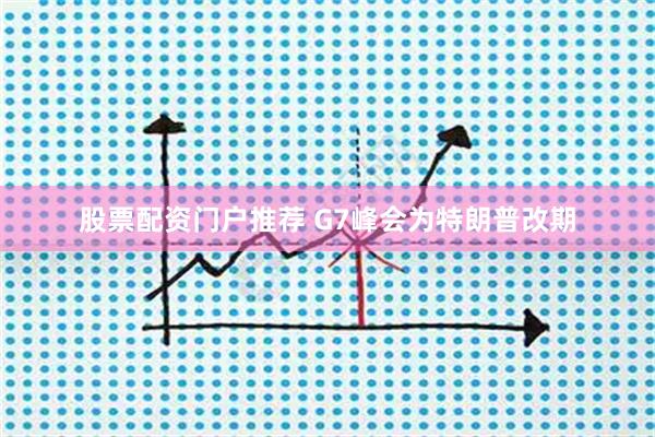 股票配资门户推荐 G7峰会为特朗普改期
