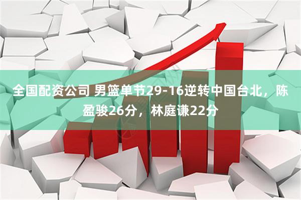 全国配资公司 男篮单节29-16逆转中国台北，陈盈骏26分，林庭谦22分