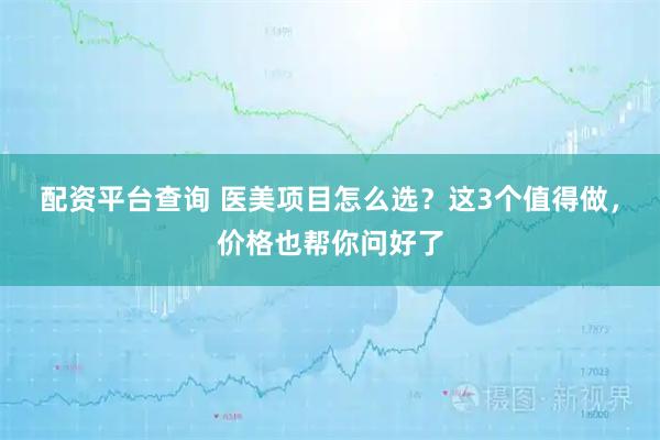 配资平台查询 医美项目怎么选？这3个值得做，价格也帮你问好了