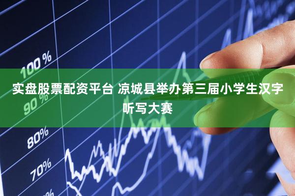 实盘股票配资平台 凉城县举办第三届小学生汉字听写大赛
