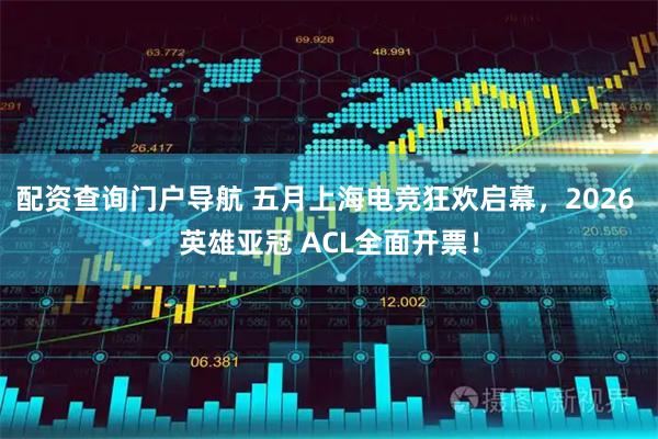 配资查询门户导航 五月上海电竞狂欢启幕，2026 英雄亚冠 ACL全面开票！
