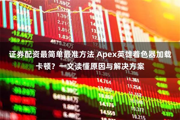 证券配资最简单最准方法 Apex英雄着色器加载卡顿？一文读懂原因与解决方案