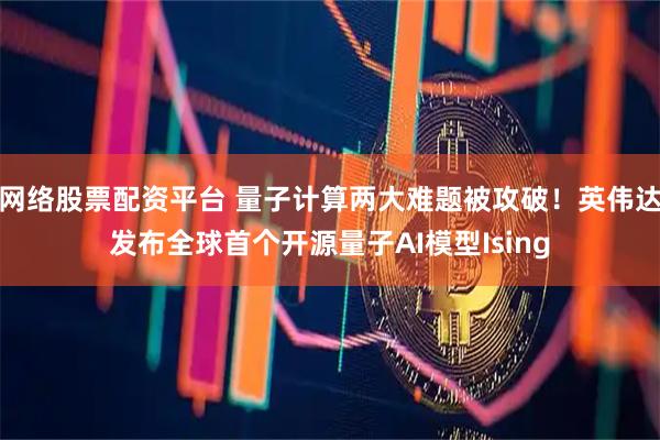 网络股票配资平台 量子计算两大难题被攻破！英伟达发布全球首个开源量子AI模型Ising
