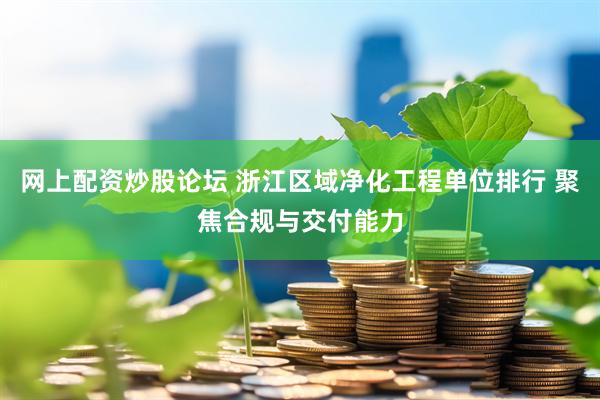 网上配资炒股论坛 浙江区域净化工程单位排行 聚焦合规与交付能力