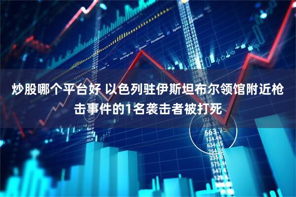 炒股哪个平台好 以色列驻伊斯坦布尔领馆附近枪击事件的1名袭击者被打死