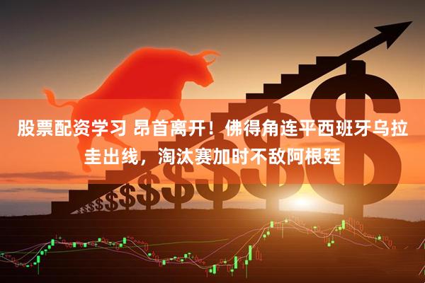 股票配资学习 昂首离开！佛得角连平西班牙乌拉圭出线，淘汰赛加时不敌阿根廷