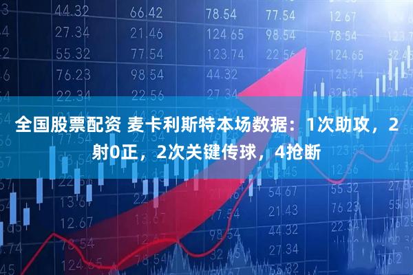 全国股票配资 麦卡利斯特本场数据：1次助攻，2射0正，2次关键传球，4抢断